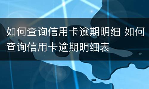 如何查询信用卡逾期明细 如何查询信用卡逾期明细表