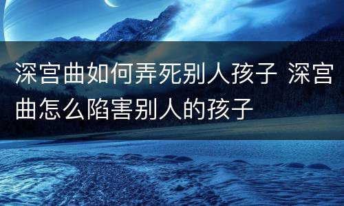 深宫曲如何弄死别人孩子 深宫曲怎么陷害别人的孩子