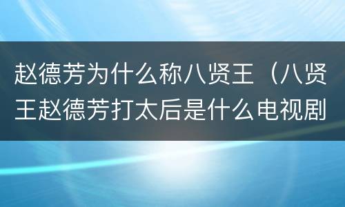 赵德芳为什么称八贤王（八贤王赵德芳打太后是什么电视剧）