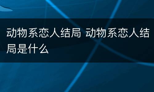 动物系恋人结局 动物系恋人结局是什么