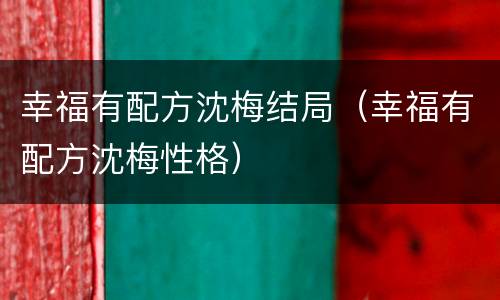 幸福有配方沈梅结局（幸福有配方沈梅性格）