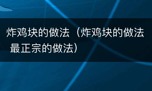 炸鸡块的做法（炸鸡块的做法 最正宗的做法）