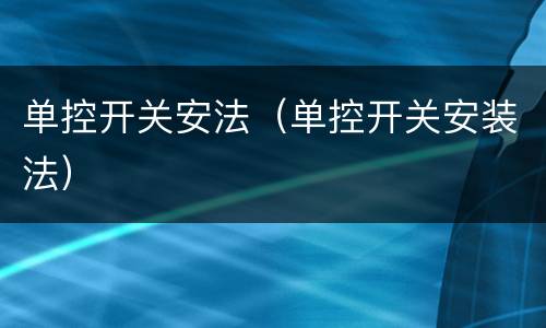 单控开关安法（单控开关安装法）