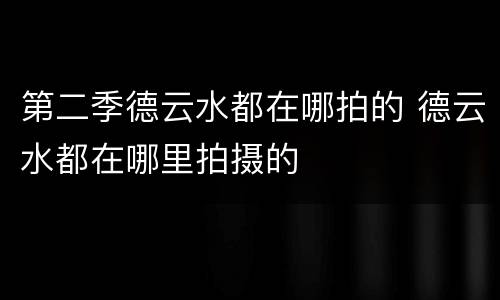 第二季德云水都在哪拍的 德云水都在哪里拍摄的