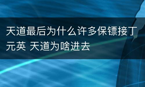 天道最后为什么许多保镖接丁元英 天道为啥进去