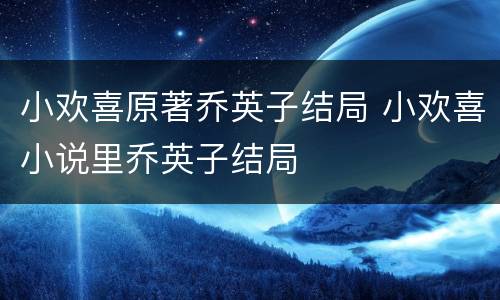 小欢喜原著乔英子结局 小欢喜小说里乔英子结局