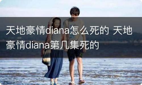 天地豪情diana怎么死的 天地豪情diana第几集死的