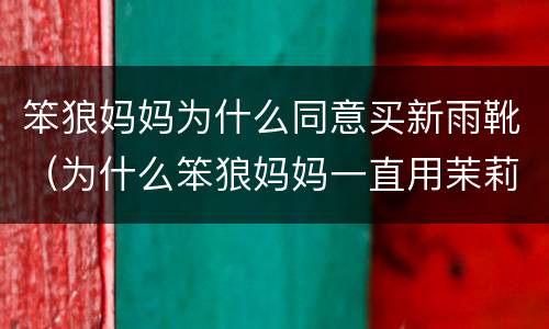 笨狼妈妈为什么同意买新雨靴（为什么笨狼妈妈一直用茉莉香型的香水）