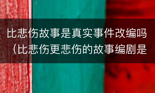 比悲伤故事是真实事件改编吗（比悲伤更悲伤的故事编剧是谁）