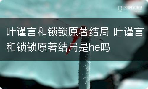 叶谨言和锁锁原著结局 叶谨言和锁锁原著结局是he吗