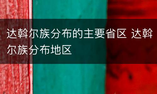 达斡尔族分布的主要省区 达斡尔族分布地区