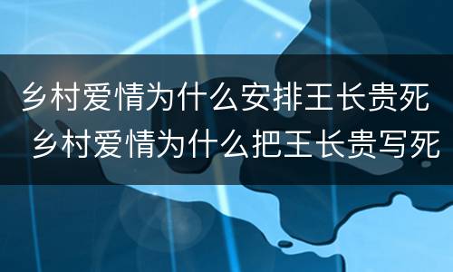 乡村爱情为什么安排王长贵死 乡村爱情为什么把王长贵写死