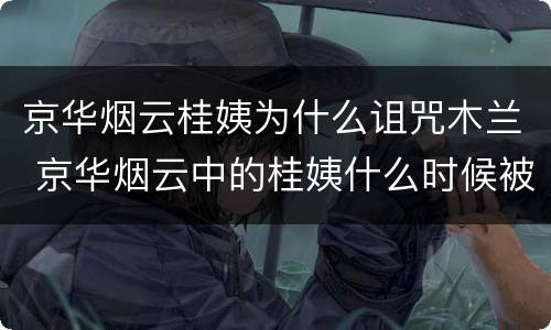 京华烟云桂姨为什么诅咒木兰 京华烟云中的桂姨什么时候被识破