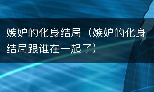 嫉妒的化身结局（嫉妒的化身结局跟谁在一起了）