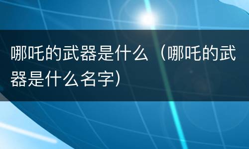 哪吒的武器是什么（哪吒的武器是什么名字）