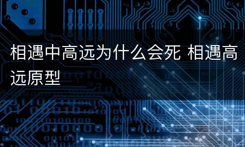 相遇中高远为什么会死 相遇高远原型