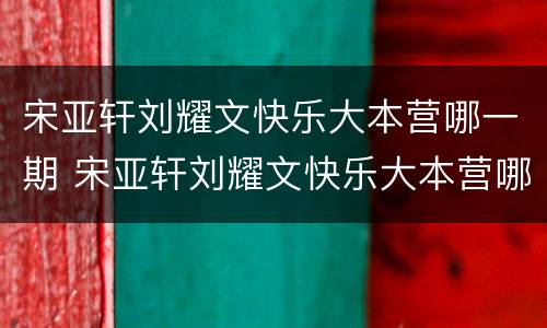 宋亚轩刘耀文快乐大本营哪一期 宋亚轩刘耀文快乐大本营哪一期盲盒