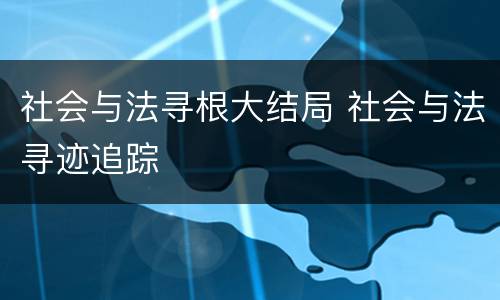 社会与法寻根大结局 社会与法寻迹追踪