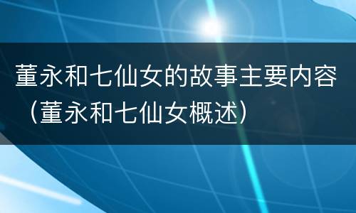 董永和七仙女的故事主要内容（董永和七仙女概述）