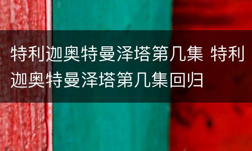 特利迦奥特曼泽塔第几集 特利迦奥特曼泽塔第几集回归