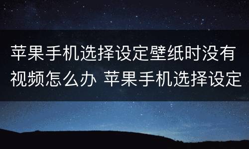 苹果手机选择设定壁纸时没有视频怎么办 苹果手机选择设定壁纸时没有视频怎么回事