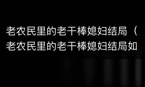 老农民里的老干棒媳妇结局（老农民里的老干棒媳妇结局如何）