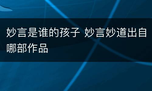 妙言是谁的孩子 妙言妙道出自哪部作品