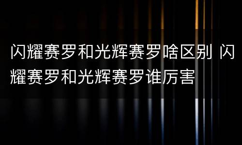 闪耀赛罗和光辉赛罗啥区别 闪耀赛罗和光辉赛罗谁厉害