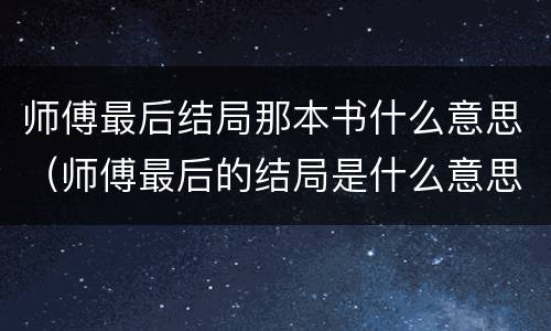 师傅最后结局那本书什么意思（师傅最后的结局是什么意思）