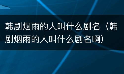 韩剧烟雨的人叫什么剧名（韩剧烟雨的人叫什么剧名啊）