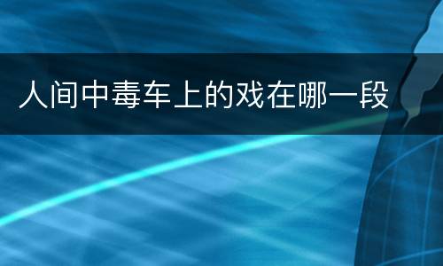 人间中毒车上的戏在哪一段