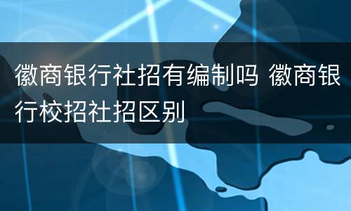 徽商银行社招有编制吗 徽商银行校招社招区别