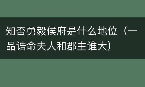 知否勇毅侯府是什么地位（一品诰命夫人和郡主谁大）