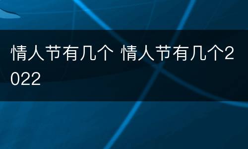 情人节有几个 情人节有几个2022