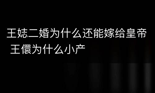 王娡二婚为什么还能嫁给皇帝 王儇为什么小产