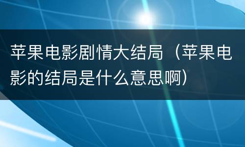 苹果电影剧情大结局（苹果电影的结局是什么意思啊）