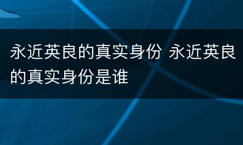 永近英良的真实身份 永近英良的真实身份是谁