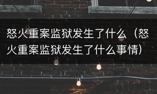 怒火重案监狱发生了什么（怒火重案监狱发生了什么事情）