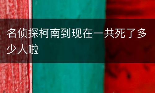 名侦探柯南到现在一共死了多少人啦