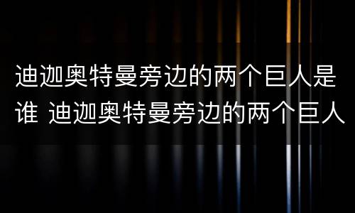 迪迦奥特曼旁边的两个巨人是谁 迪迦奥特曼旁边的两个巨人是谁?