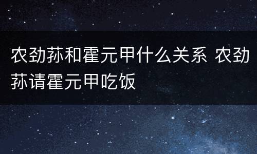 农劲荪和霍元甲什么关系 农劲荪请霍元甲吃饭