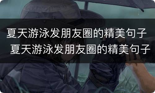 夏天游泳发朋友圈的精美句子 夏天游泳发朋友圈的精美句子搞笑