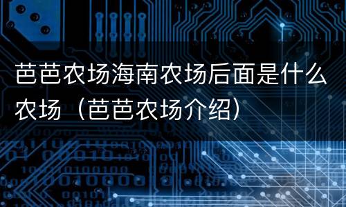 芭芭农场海南农场后面是什么农场（芭芭农场介绍）