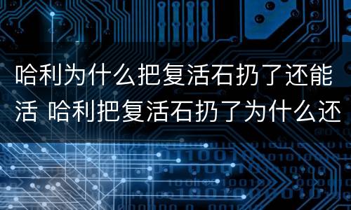 哈利为什么把复活石扔了还能活 哈利把复活石扔了为什么还能复活