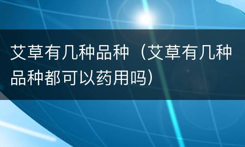 艾草有几种品种（艾草有几种品种都可以药用吗）