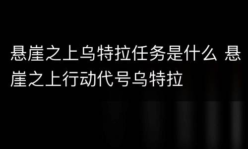 悬崖之上乌特拉任务是什么 悬崖之上行动代号乌特拉