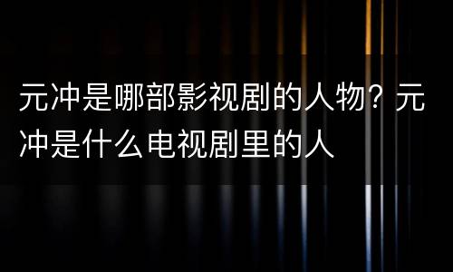 元冲是哪部影视剧的人物? 元冲是什么电视剧里的人