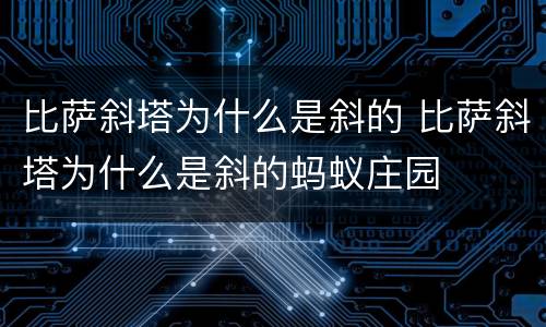 比萨斜塔为什么是斜的 比萨斜塔为什么是斜的蚂蚁庄园