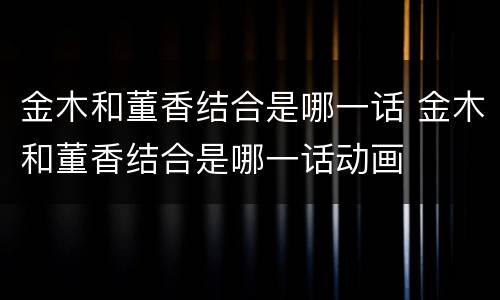 金木和董香结合是哪一话 金木和董香结合是哪一话动画