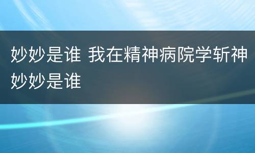 妙妙是谁 我在精神病院学斩神妙妙是谁